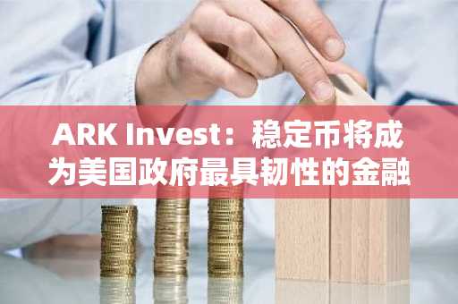 ARK Invest：稳定币将成为美国政府最具韧性的金融盟友
