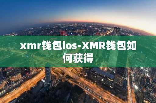 xmr钱包ios-XMR钱包如何获得