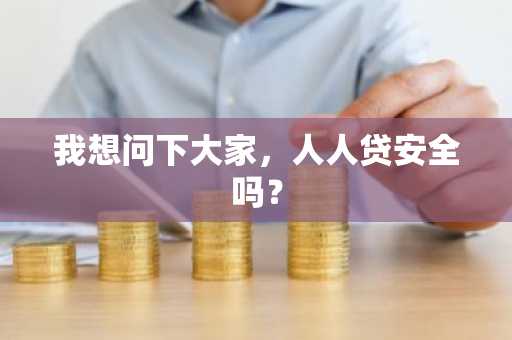 我想问下大家，人人贷安全吗？
