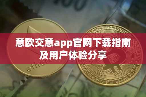 意欧交意app官网下载指南及用户体验分享