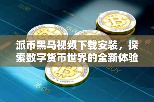 派币黑马视频下载安装，探索数字货币世界的全新体验
