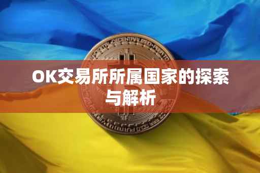 OK交易所所属国家的探索与解析