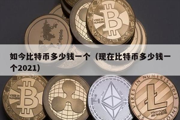如今比特币多少钱一个（现在比特币多少钱一个2021）