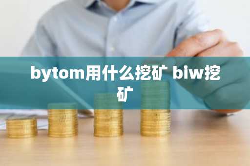 bytom用什么挖矿 biw挖矿
