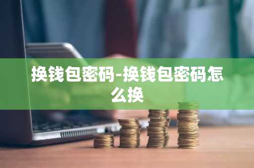 换钱包密码-换钱包密码怎么换