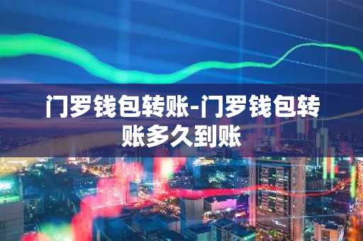 门罗钱包转账-门罗钱包转账多久到账