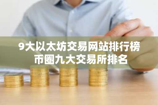9大以太坊交易网站排行榜 币圈九大交易所排名