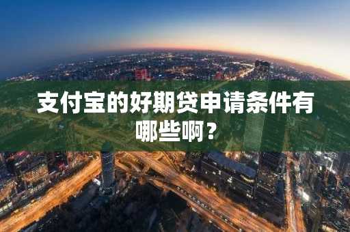 支付宝的好期贷申请条件有哪些啊？