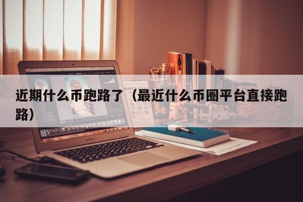 近期什么币跑路了（最近什么币圈平台直接跑路）