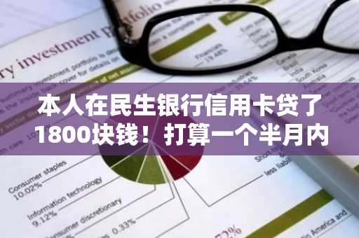 本人在民生银行信用卡贷了1800块钱！打算一个半月内还款，请问这期间的利息怎么计算？