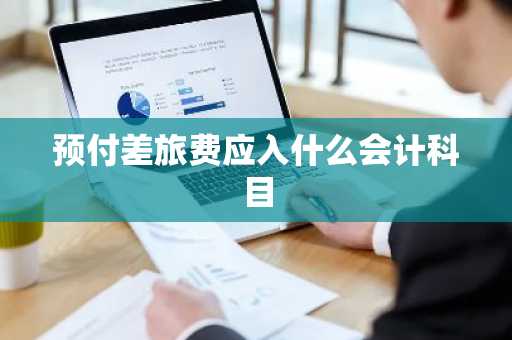 预付差旅费应入什么会计科目