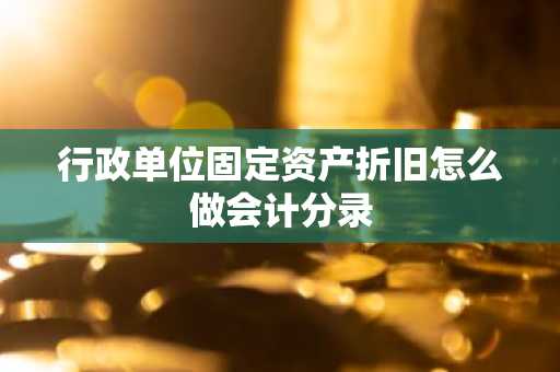 行政单位固定资产折旧怎么做会计分录