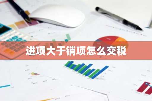 进项大于销项怎么交税