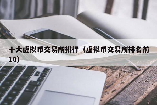 十大虚拟币交易所排行（虚拟币交易所排名前10）