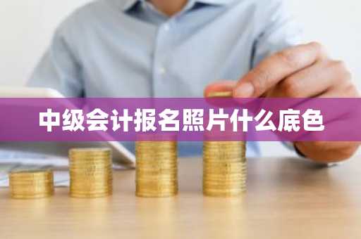 中级会计报名照片什么底色