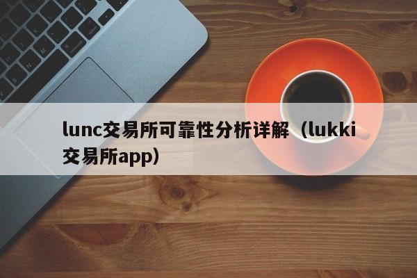 lunc交易所可靠性分析详解（lukki交易所app）
