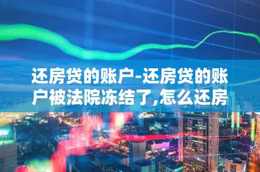 还房贷的账户-还房贷的账户被法院冻结了,怎么还房贷