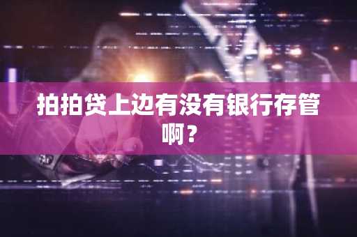 拍拍贷上边有没有银行存管啊？