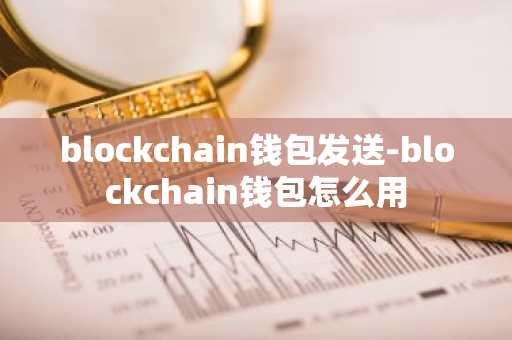 blockchain钱包发送-blockchain钱包怎么用