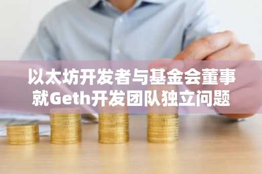 以太坊开发者与基金会董事就Geth开发团队独立问题产生分歧