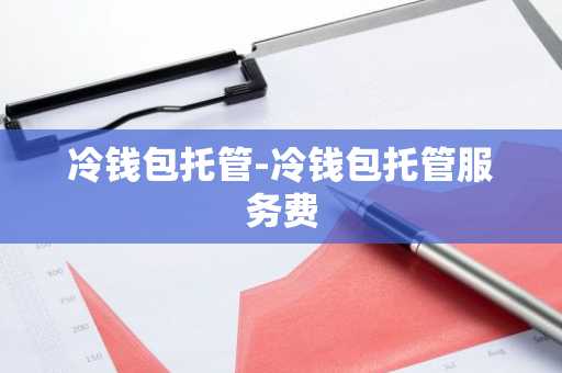 冷钱包托管-冷钱包托管服务费