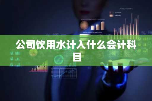 公司饮用水计入什么会计科目