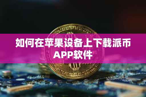 如何在苹果设备上下载派币APP软件
