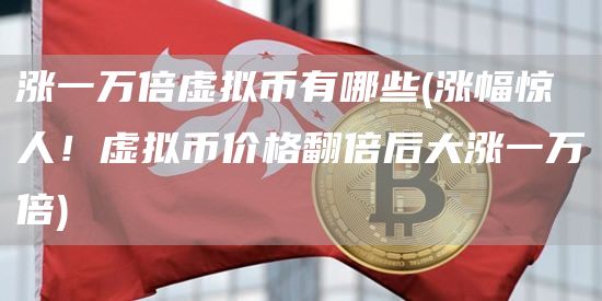 涨一万倍虚拟币有哪些 - 涨幅惊人！虚拟币价格翻倍后大涨一万倍