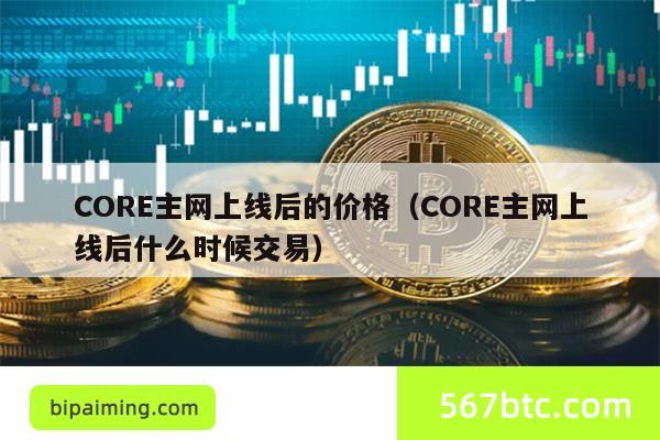 CORE主网上线后的价格（CORE主网上线后什么时候交易）