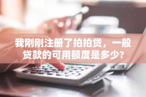 我刚刚注册了拍拍贷，一般贷款的可用额度是多少?