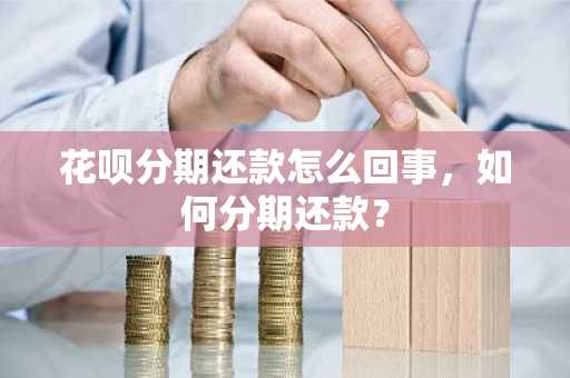 花呗分期还款怎么回事，如何分期还款？