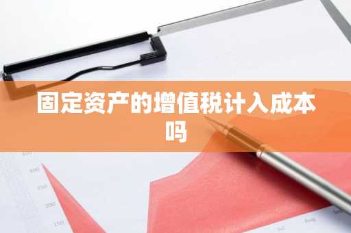 固定资产的增值税计入成本吗