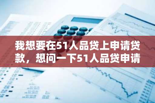 我想要在51人品贷上申请贷款，想问一下51人品贷申请条件有什么？