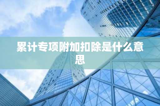 累计专项附加扣除是什么意思