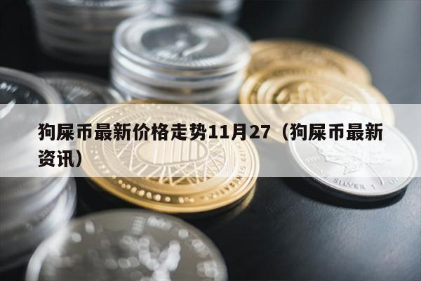 狗屎币最新价格走势11月27（狗屎币最新资讯）
