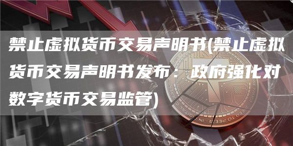 禁止虚拟货币交易声明书 - 禁止虚拟货币交易声明书发布：政府强化对数字货币交易监管