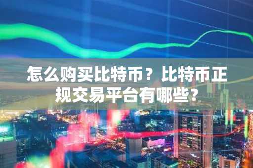 怎么购买比特币？比特币正规交易平台有哪些？