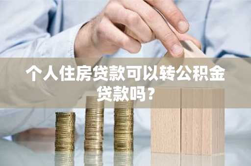个人住房贷款可以转公积金贷款吗？