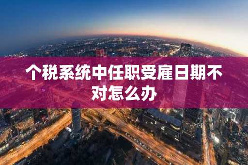 个税系统中任职受雇日期不对怎么办