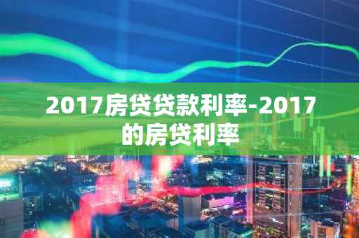 2017房贷贷款利率-2017的房贷利率