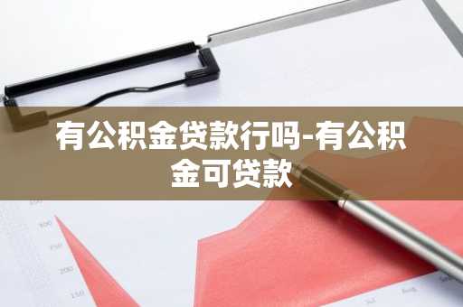 有公积金贷款行吗-有公积金可贷款