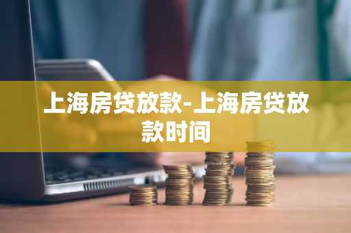 上海房贷放款-上海房贷放款时间