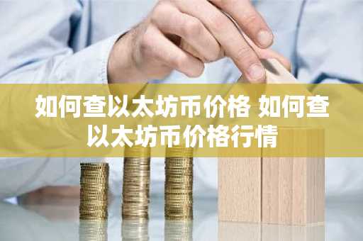如何查以太坊币价格 如何查以太坊币价格行情