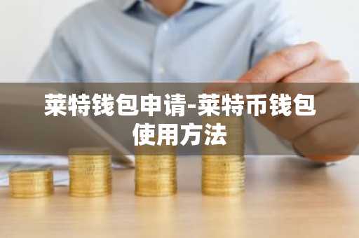 莱特钱包申请-莱特币钱包使用方法