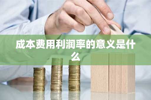 成本费用利润率的意义是什么
