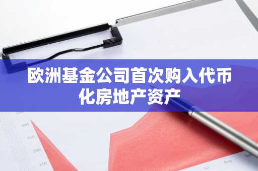 欧洲基金公司首次购入代币化房地产资产