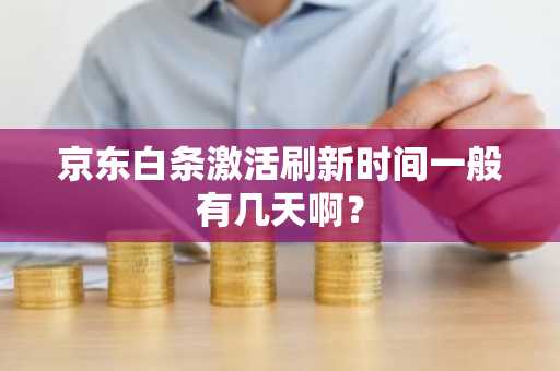京东白条激活刷新时间一般有几天啊？