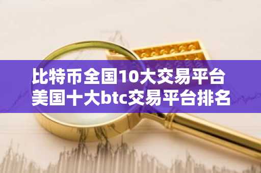 比特币全国10大交易平台 美国十大btc交易平台排名2025