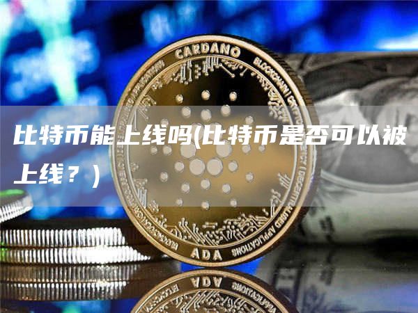 比特币能上线吗 - 比特币是否可以被上线？