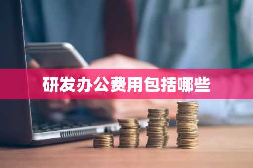 研发办公费用包括哪些